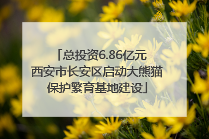 总投资6.86亿元 西安市长安区启动大熊猫保护繁育基地建设